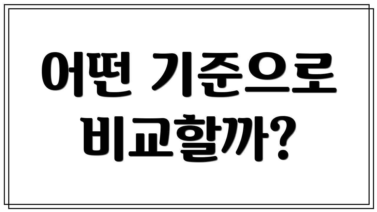 어떤 기준으로 비교할까?