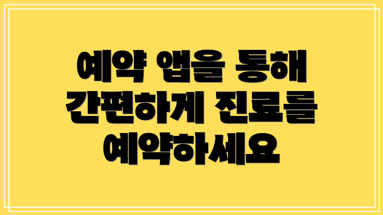 예약 앱을 통해 간편하게 진료를 예약하세요