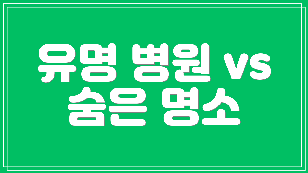 유명 병원 vs 숨은 명소