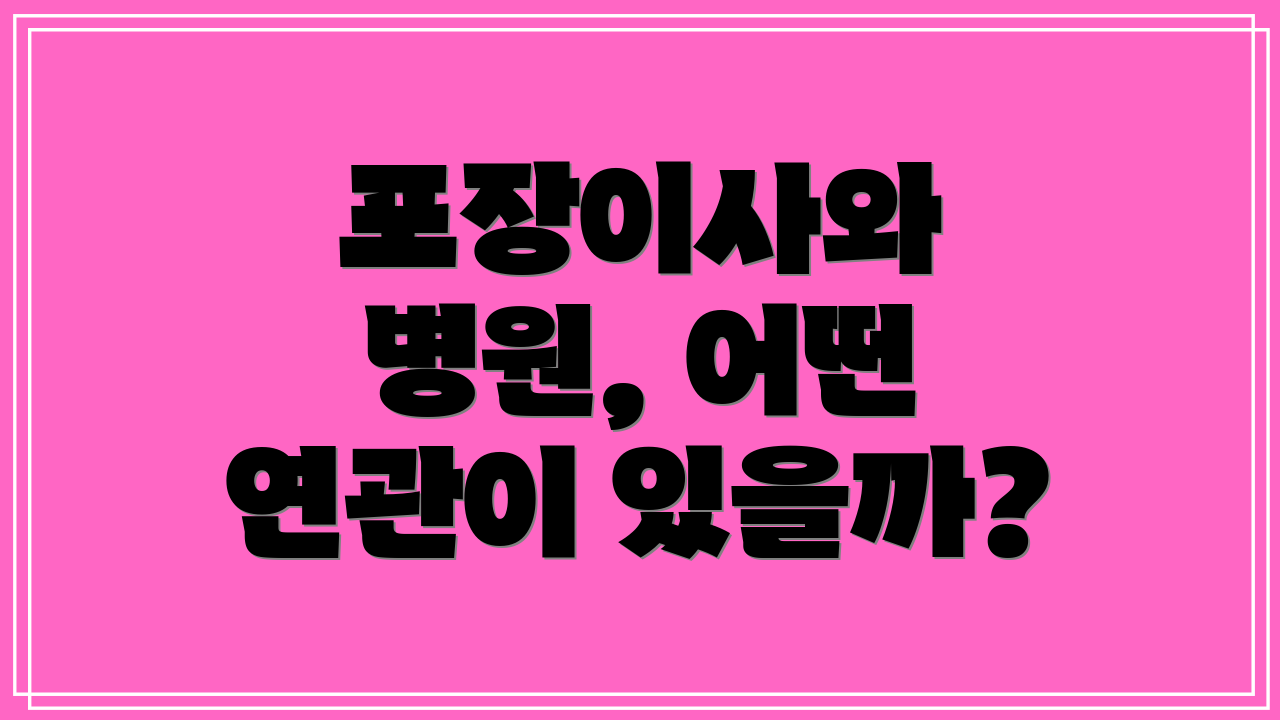 포장이사와 병원, 어떤 연관이 있을까?