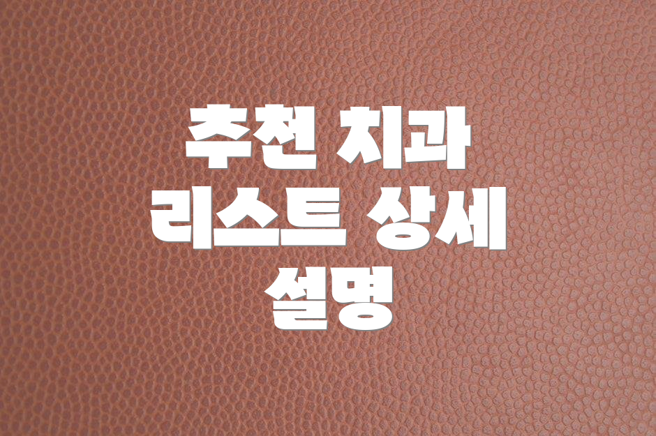 추천 치과 리스트 상세 설명