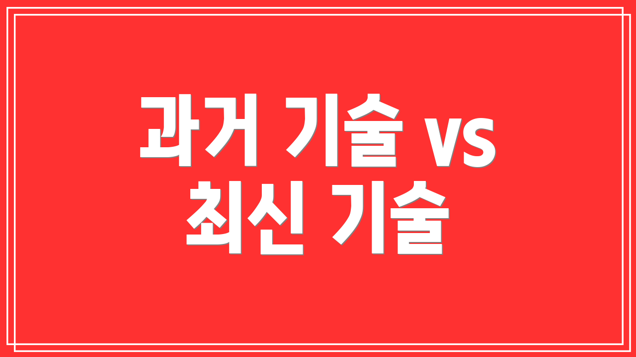 과거 기술 vs 최신 기술