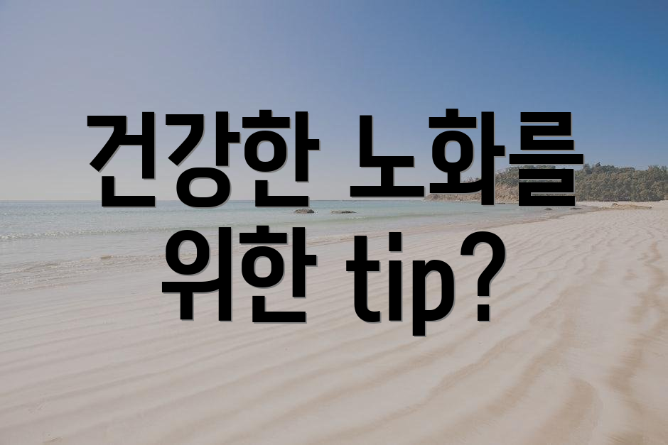 건강한 노화를 위한 tip?