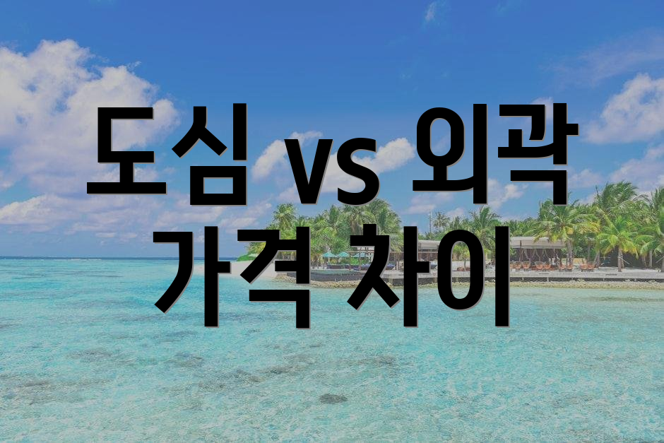 도심 vs 외곽 가격 차이