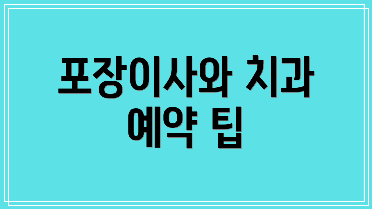 포장이사와 치과 예약 팁