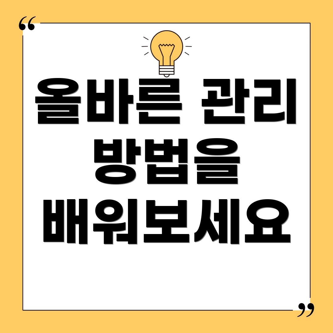 올바른 관리 방법을 배워보세요