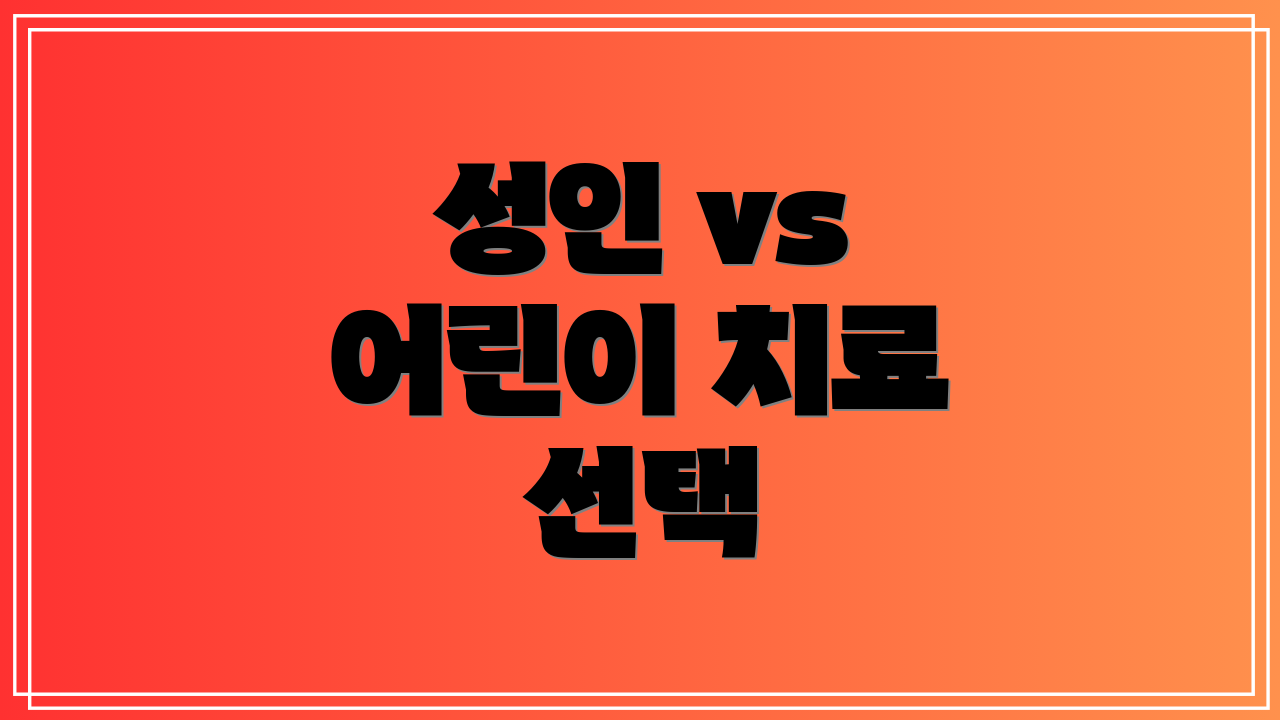 성인 vs 어린이 치료 선택
