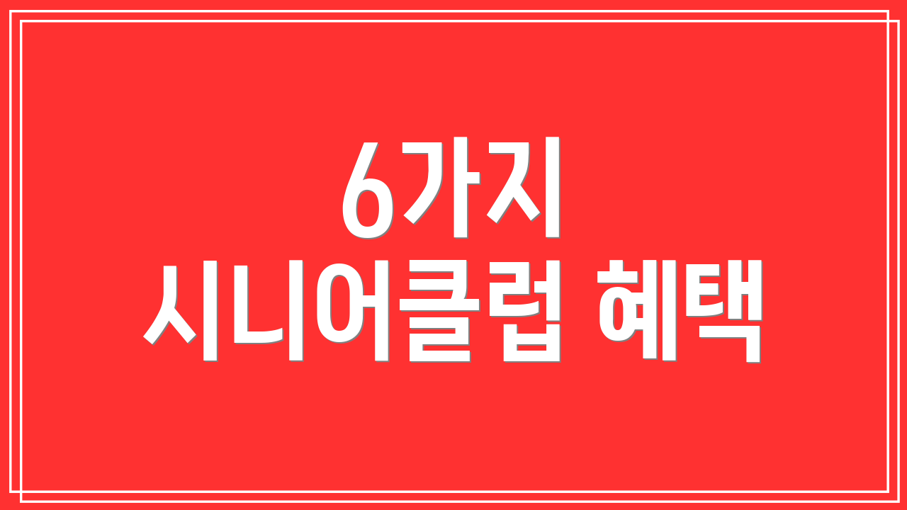 6가지 시니어클럽 혜택