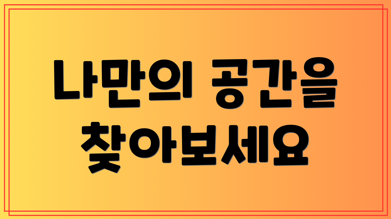 나만의 공간을 찾아보세요
