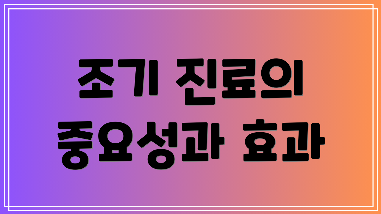 조기 진료의 중요성과 효과