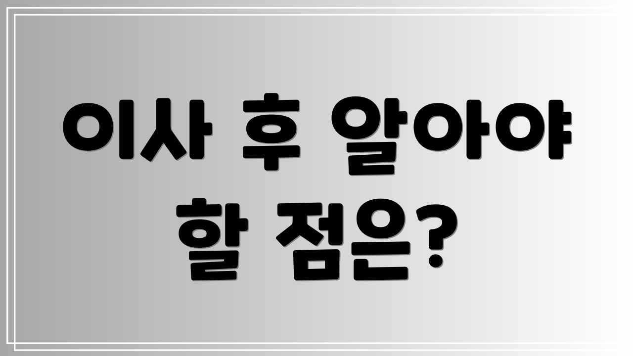 이사 후 알아야 할 점은?