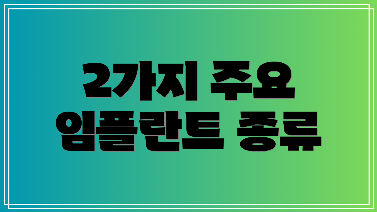 2가지 주요 임플란트 종류