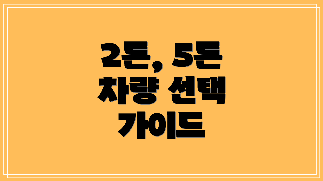 2톤, 5톤 차량 선택 가이드