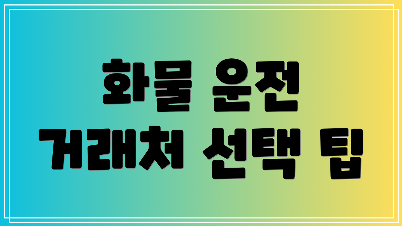 화물 운전 거래처 선택 팁