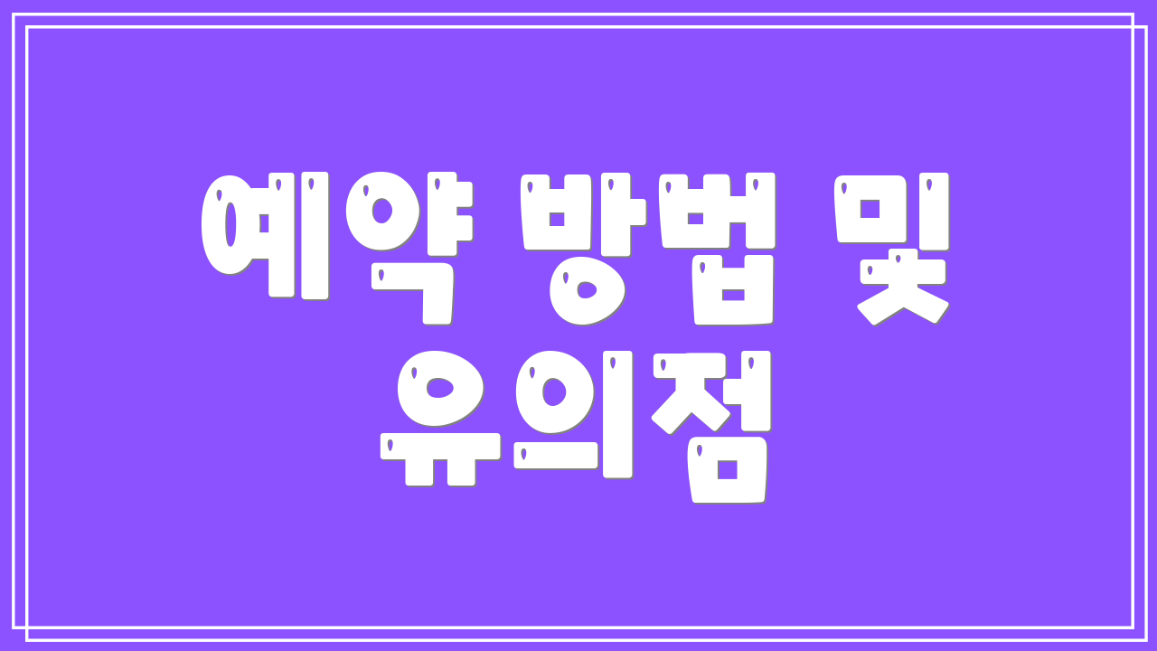예약 방법 및 유의점
