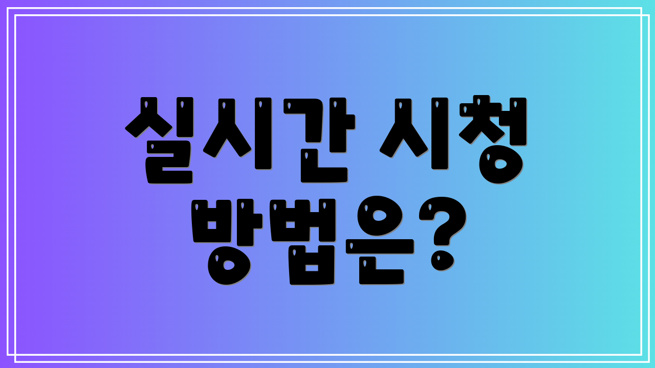 실시간 시청 방법은?