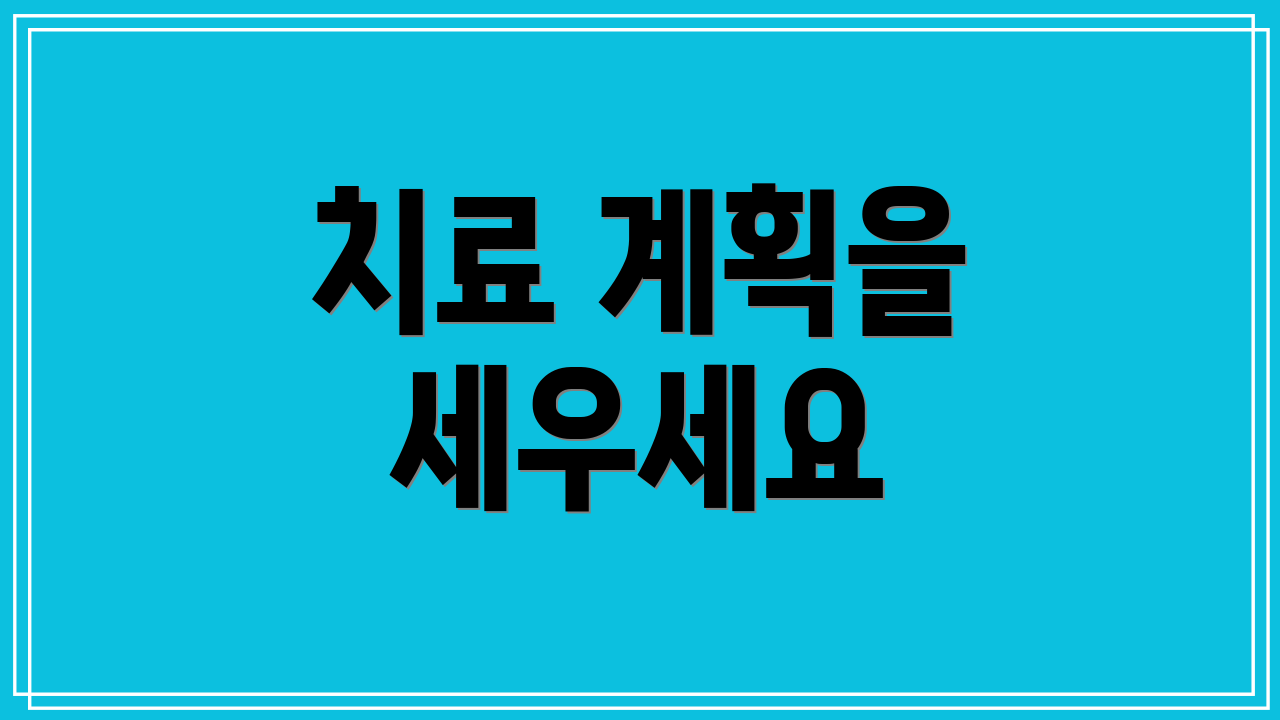 치료 계획을 세우세요