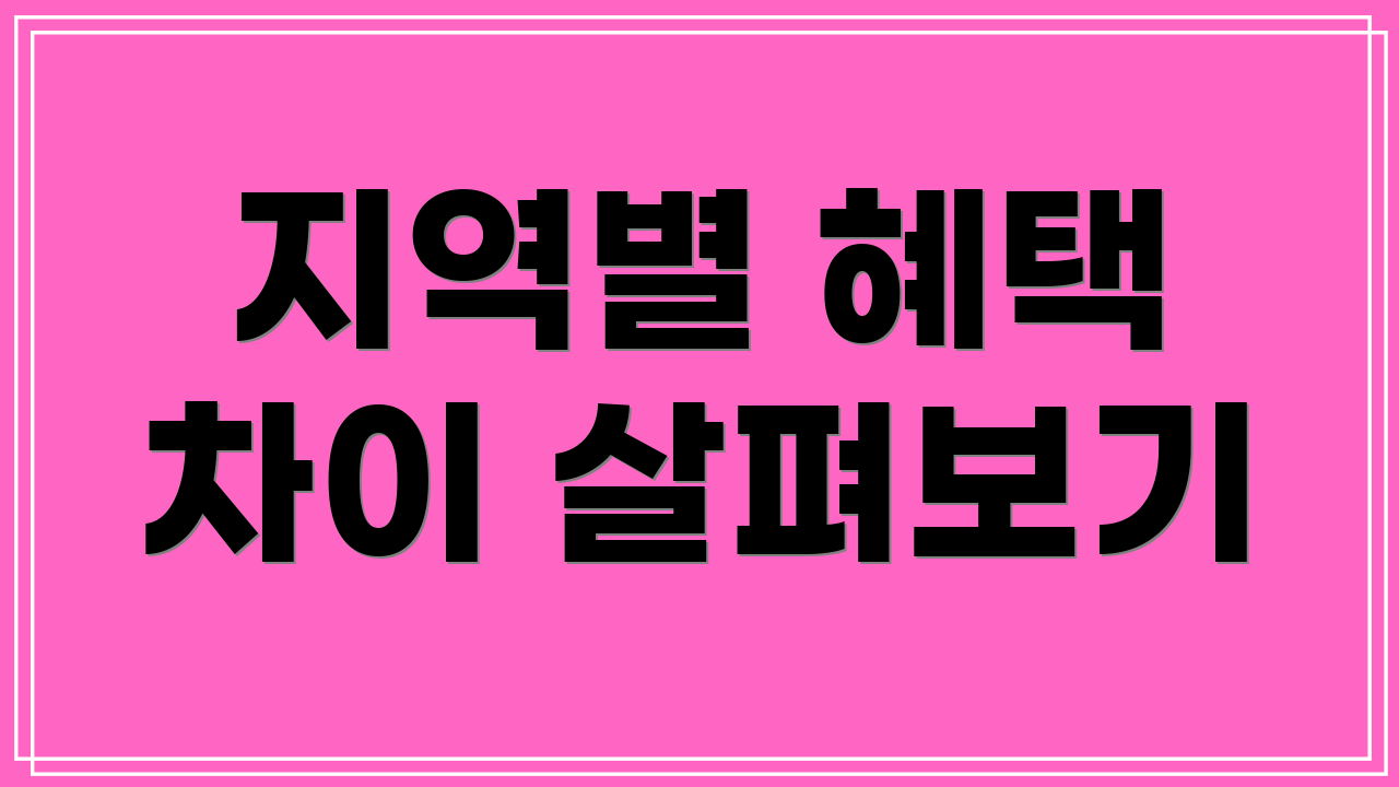 지역별 혜택 차이 살펴보기