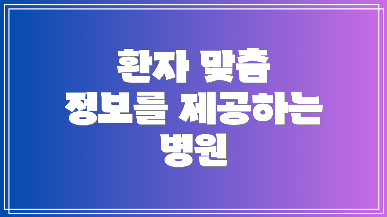 환자 맞춤 정보를 제공하는 병원