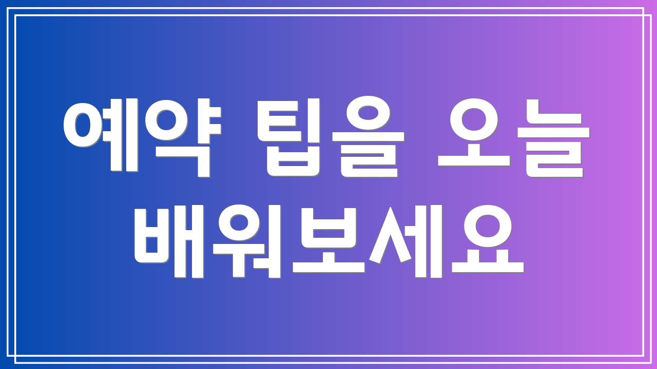 예약 팁을 오늘 배워보세요