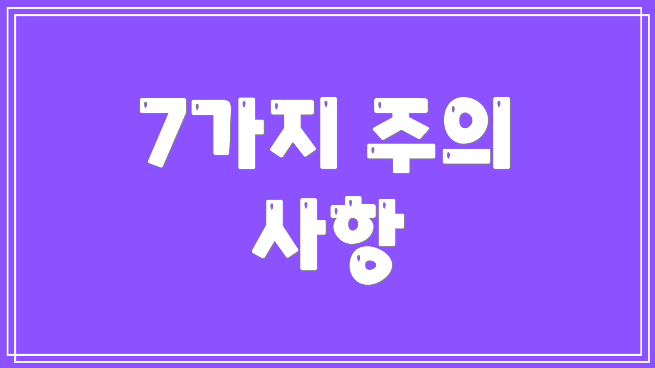 7가지 주의 사항