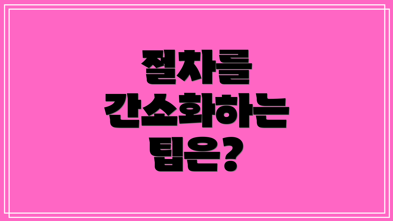 절차를 간소화하는 팁은?