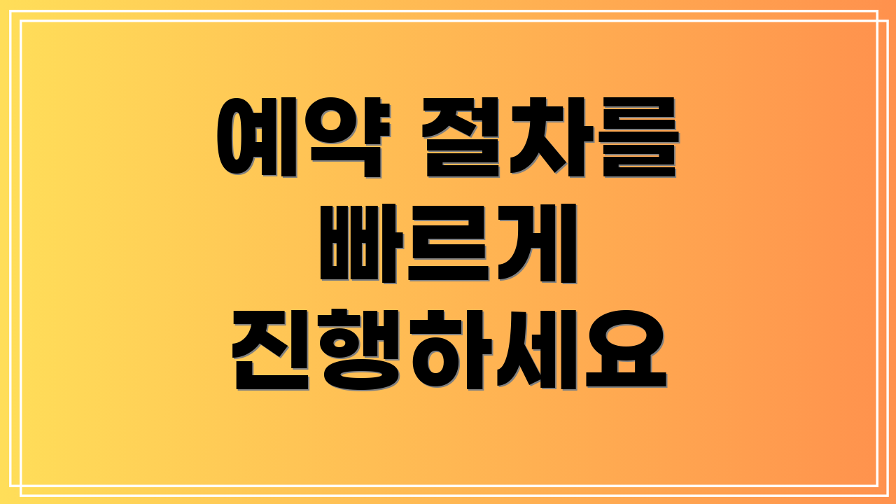 예약 절차를 빠르게 진행하세요
