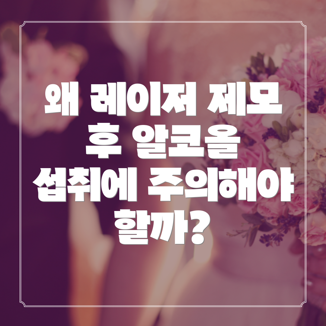 왜 레이저 제모 후 알코올 섭취에 주의해야 할까?