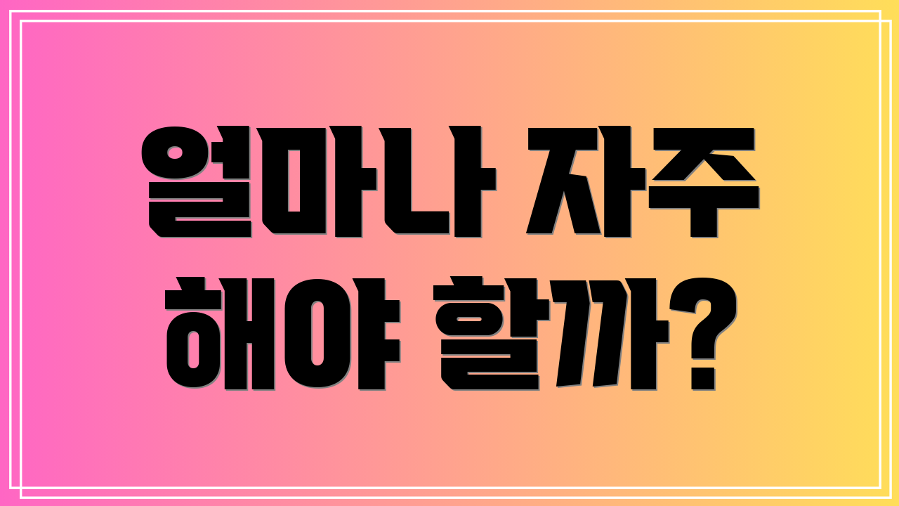 얼마나 자주 해야 할까?