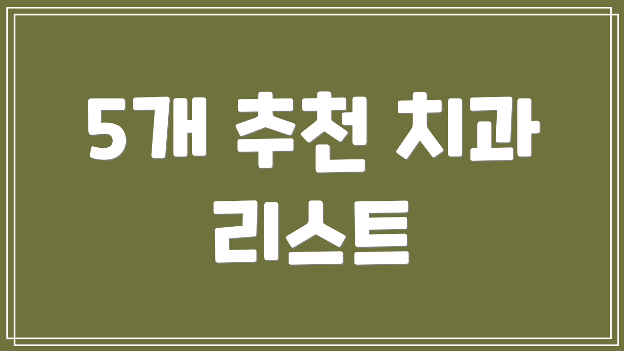 5개 추천 치과 리스트