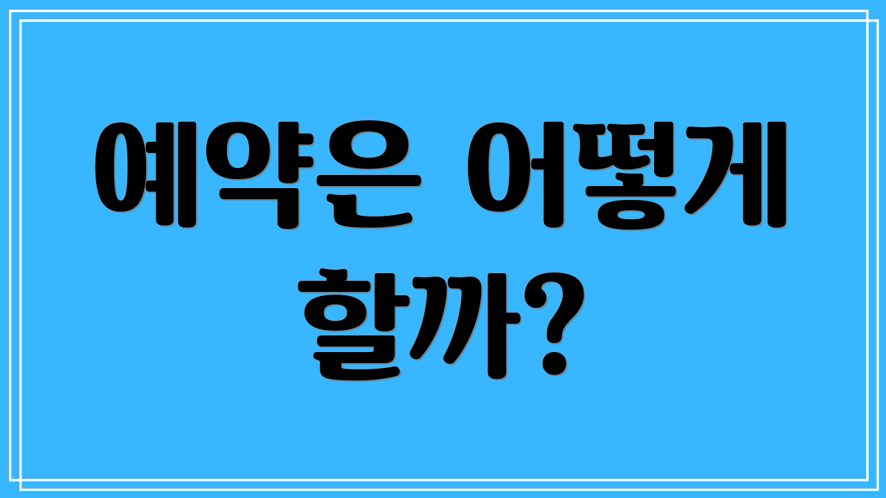 예약은 어떻게 할까?