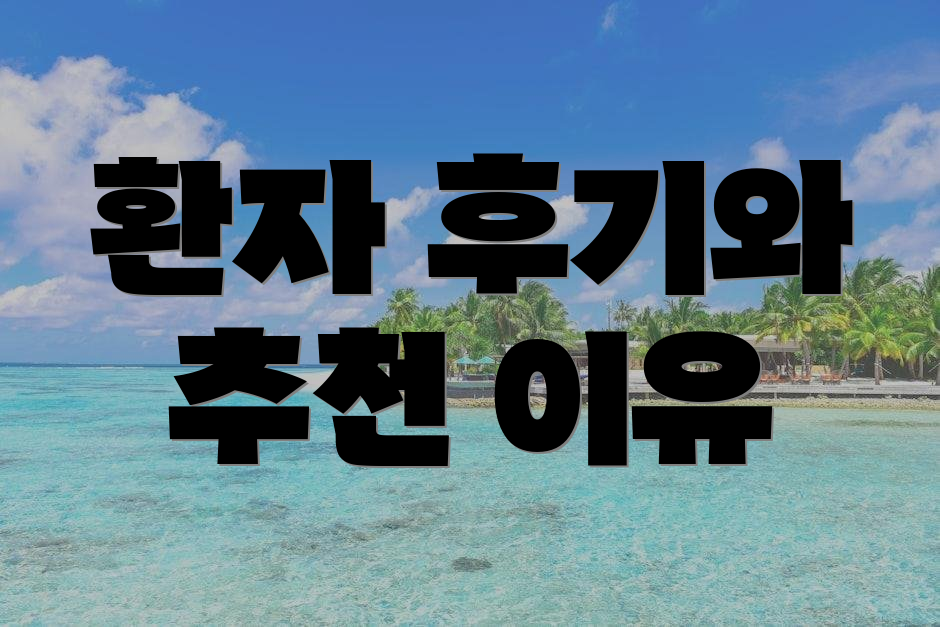 환자 후기와 추천 이유