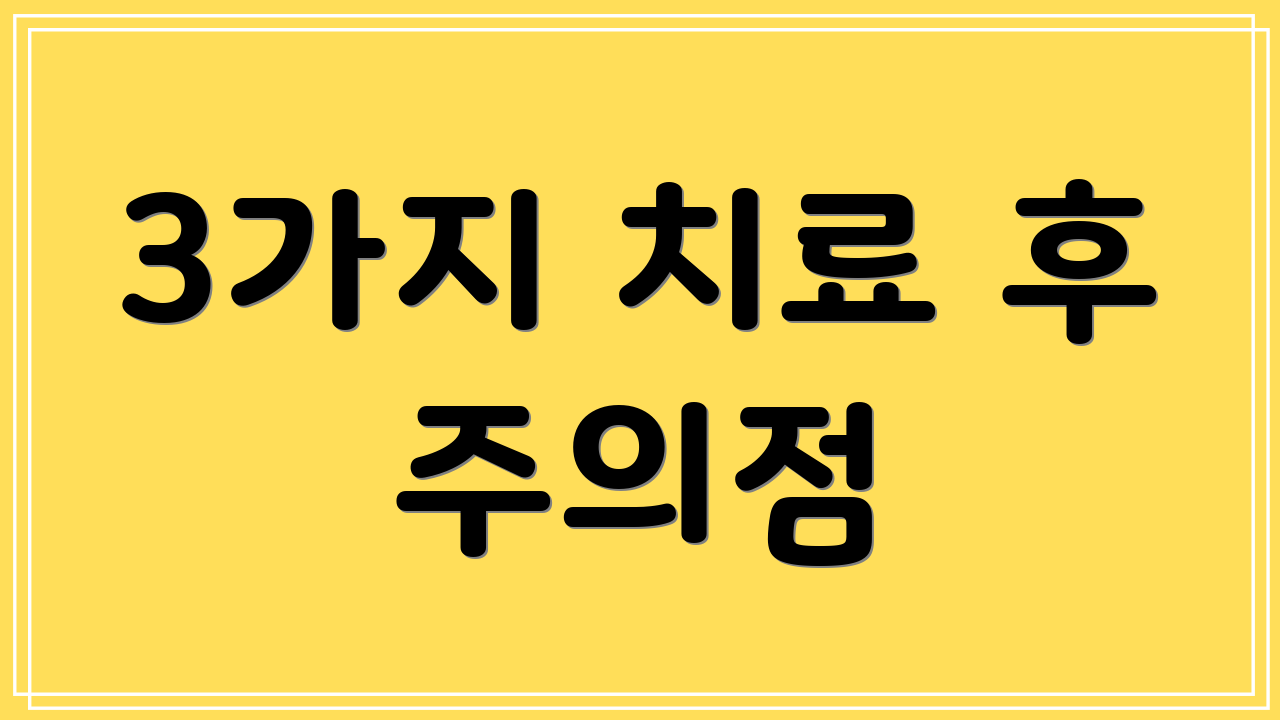3가지 치료 후 주의점