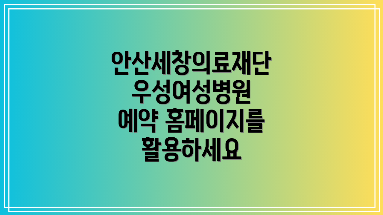 안산세창의료재단 우성여성병원 예약 홈페이지를 활용하세요
