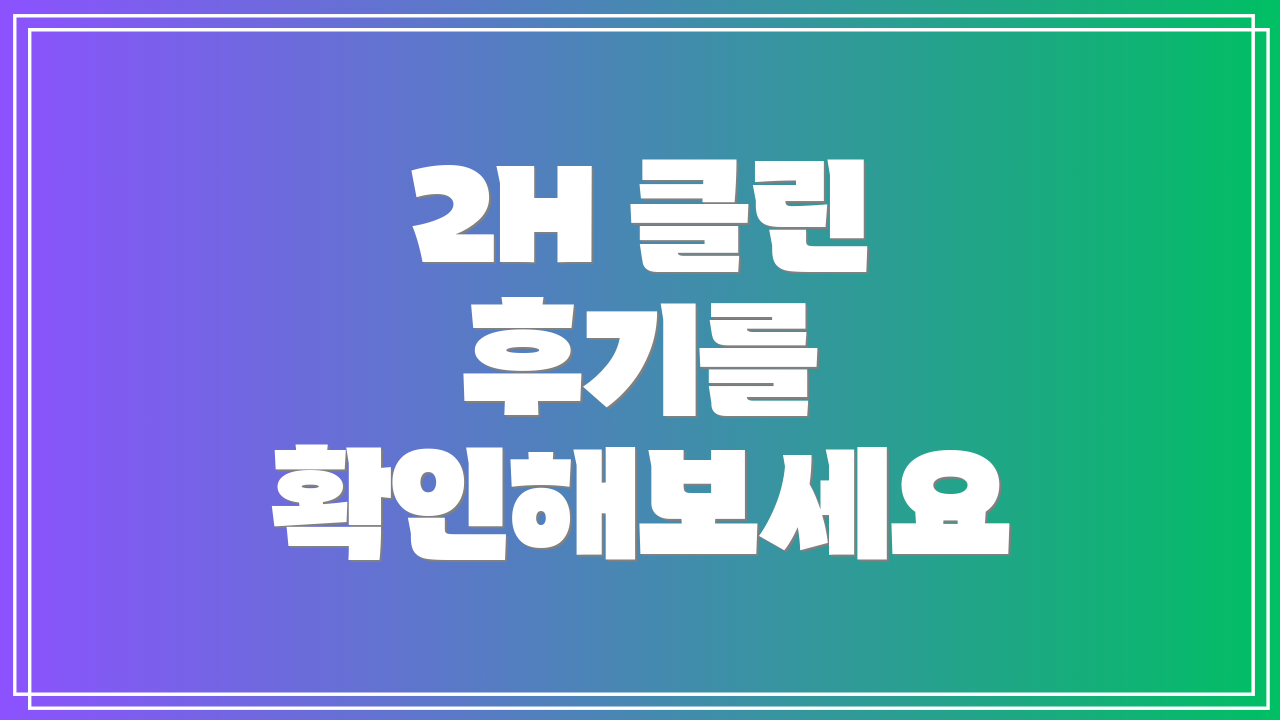 2H 클린 후기를 확인해보세요