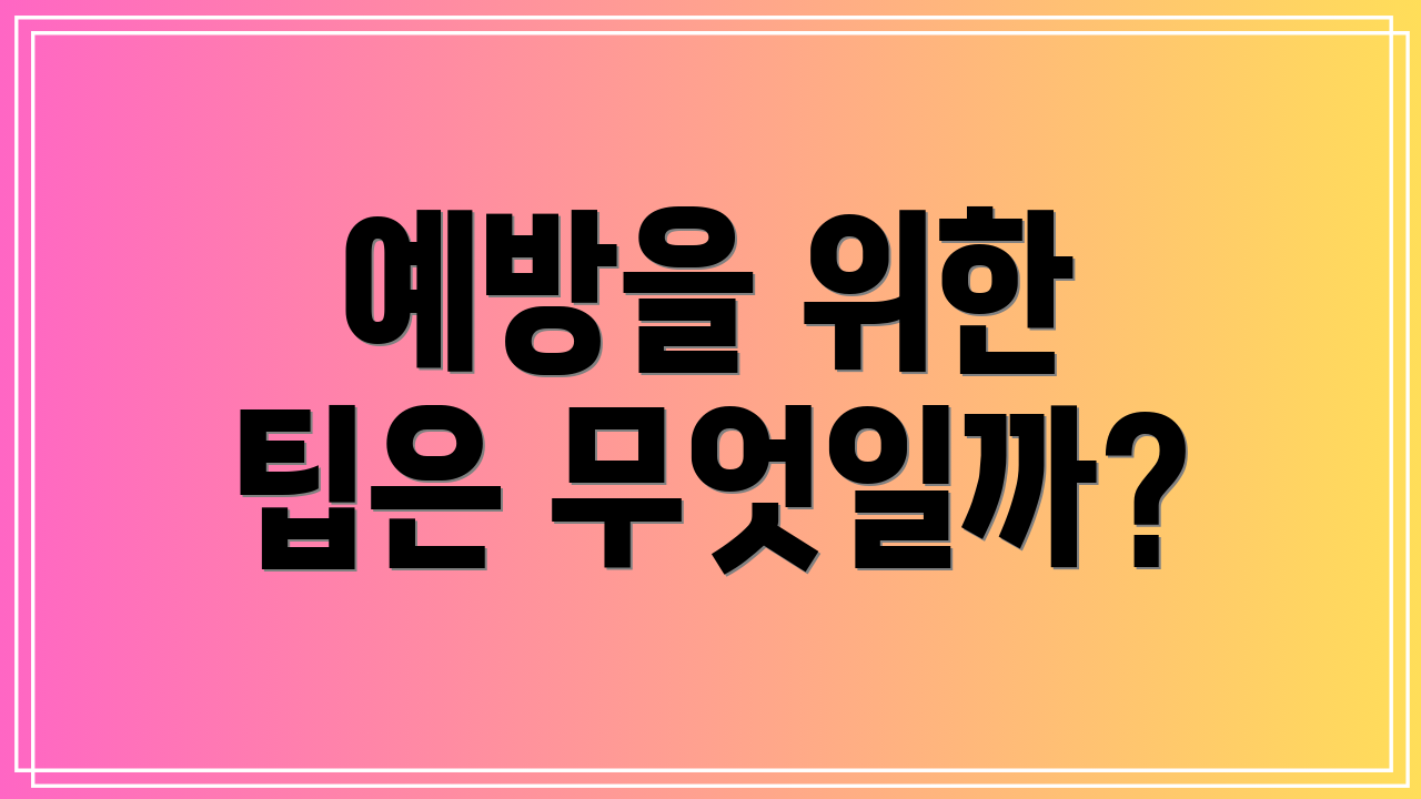 예방을 위한 팁은 무엇일까?