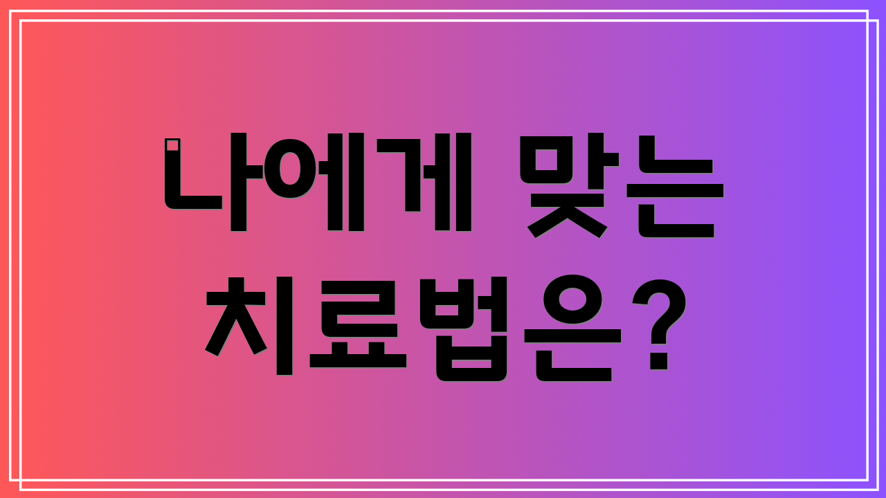 나에게 맞는 치료법은?