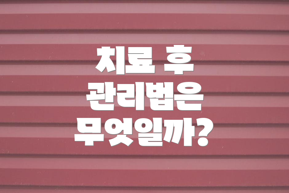 치료 후 관리법은 무엇일까?