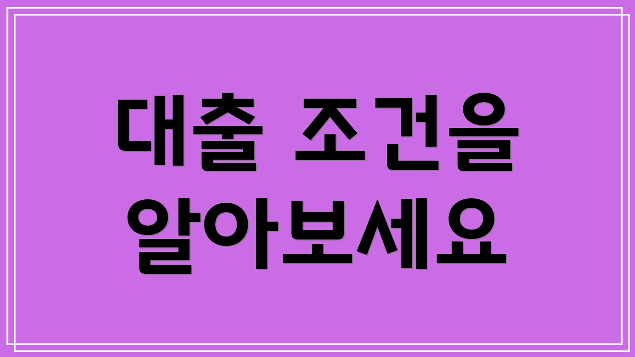 대출 조건을 알아보세요