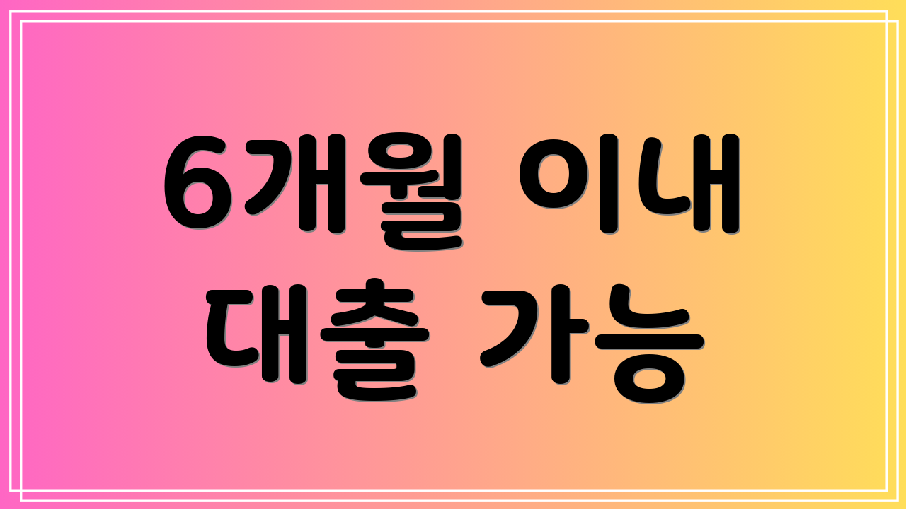 6개월 이내 대출 가능