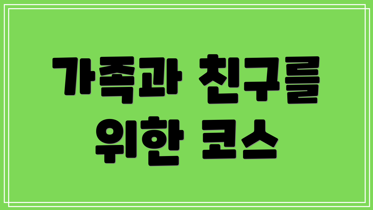 가족과 친구를 위한 코스