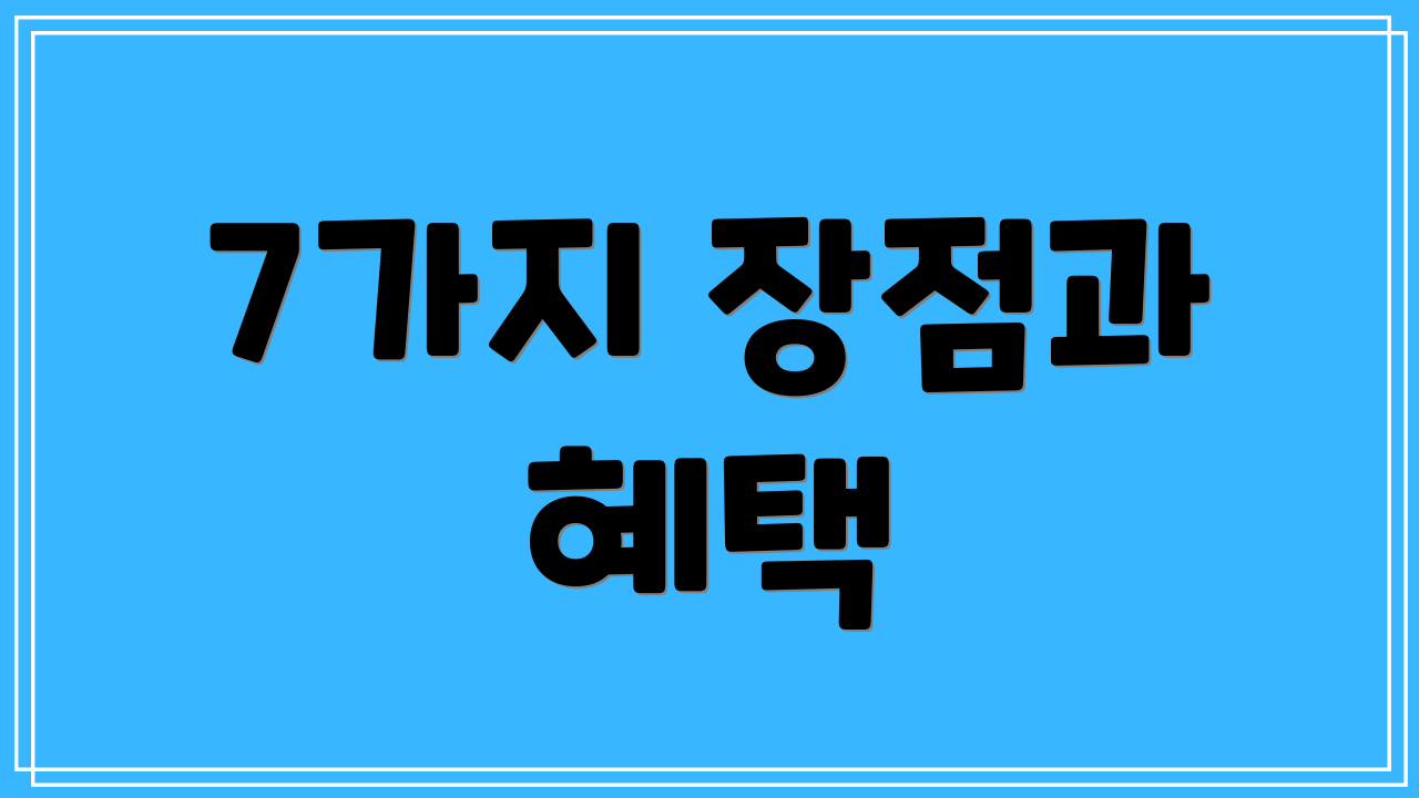 7가지 장점과 혜택
