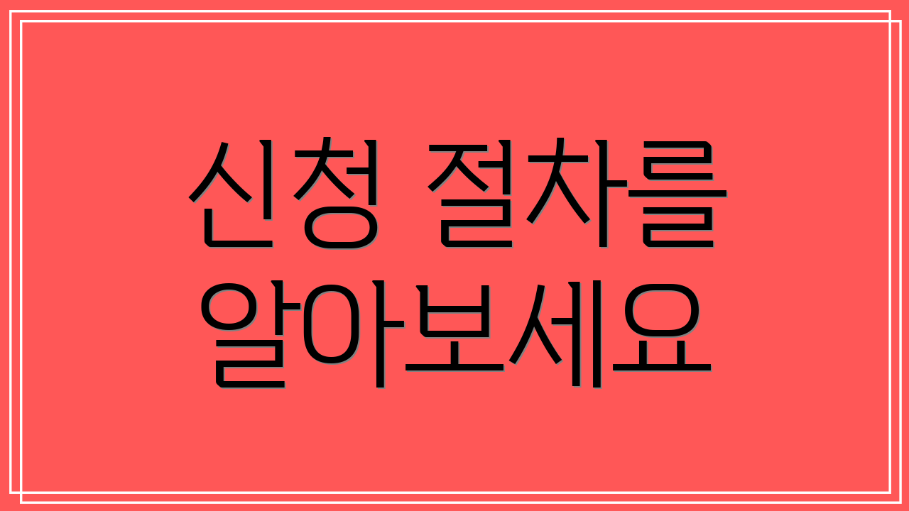 신청 절차를 알아보세요