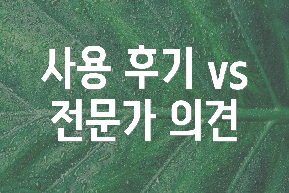 사용 후기 vs 전문가 의견