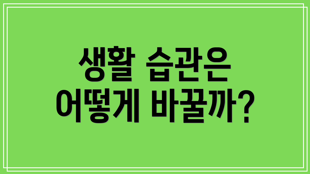 생활 습관은 어떻게 바꿀까?