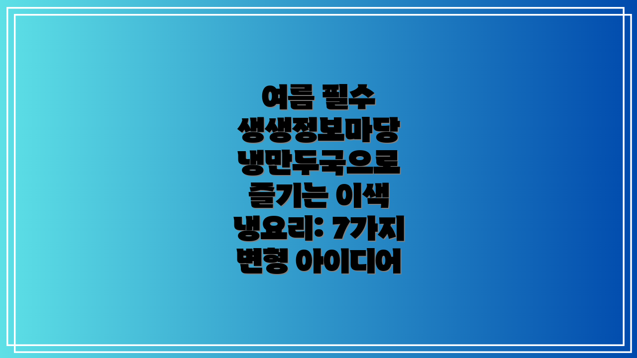 여름 필수 생생정보마당 냉만두국으로 즐기는 이색 냉요리: 7가지 변형 아이디어