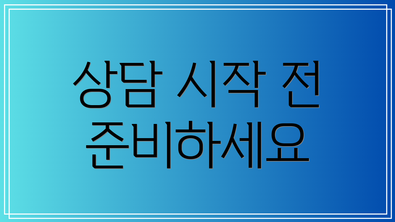 상담 시작 전 준비하세요