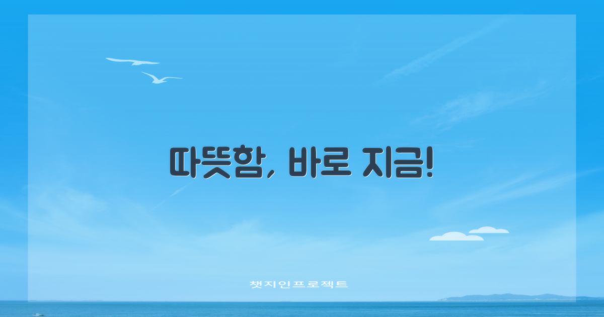 지금 바로 따뜻함을 느껴보세요!
