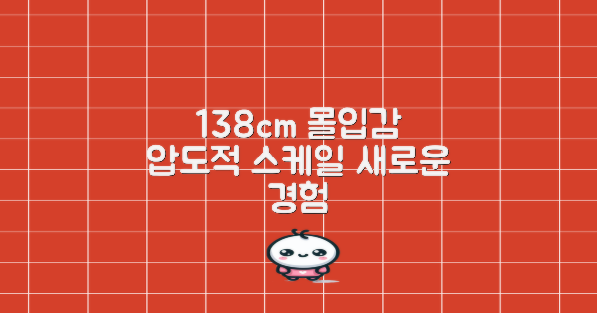 138cm, 몰입감을 높이다