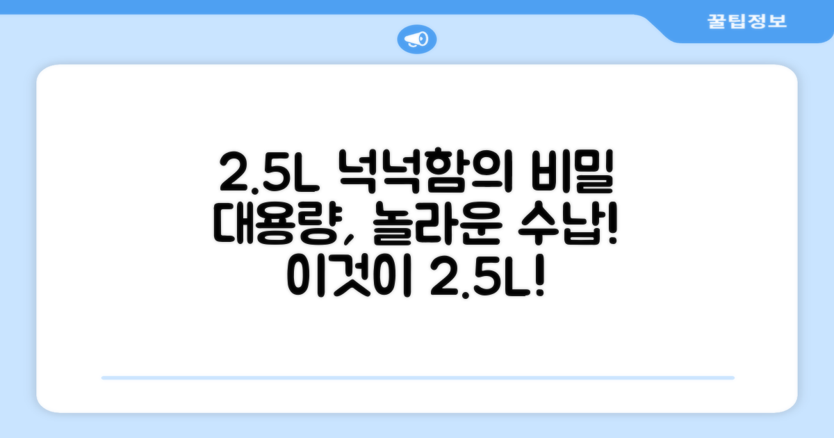 2.5L, 넉넉한 용량의 비밀